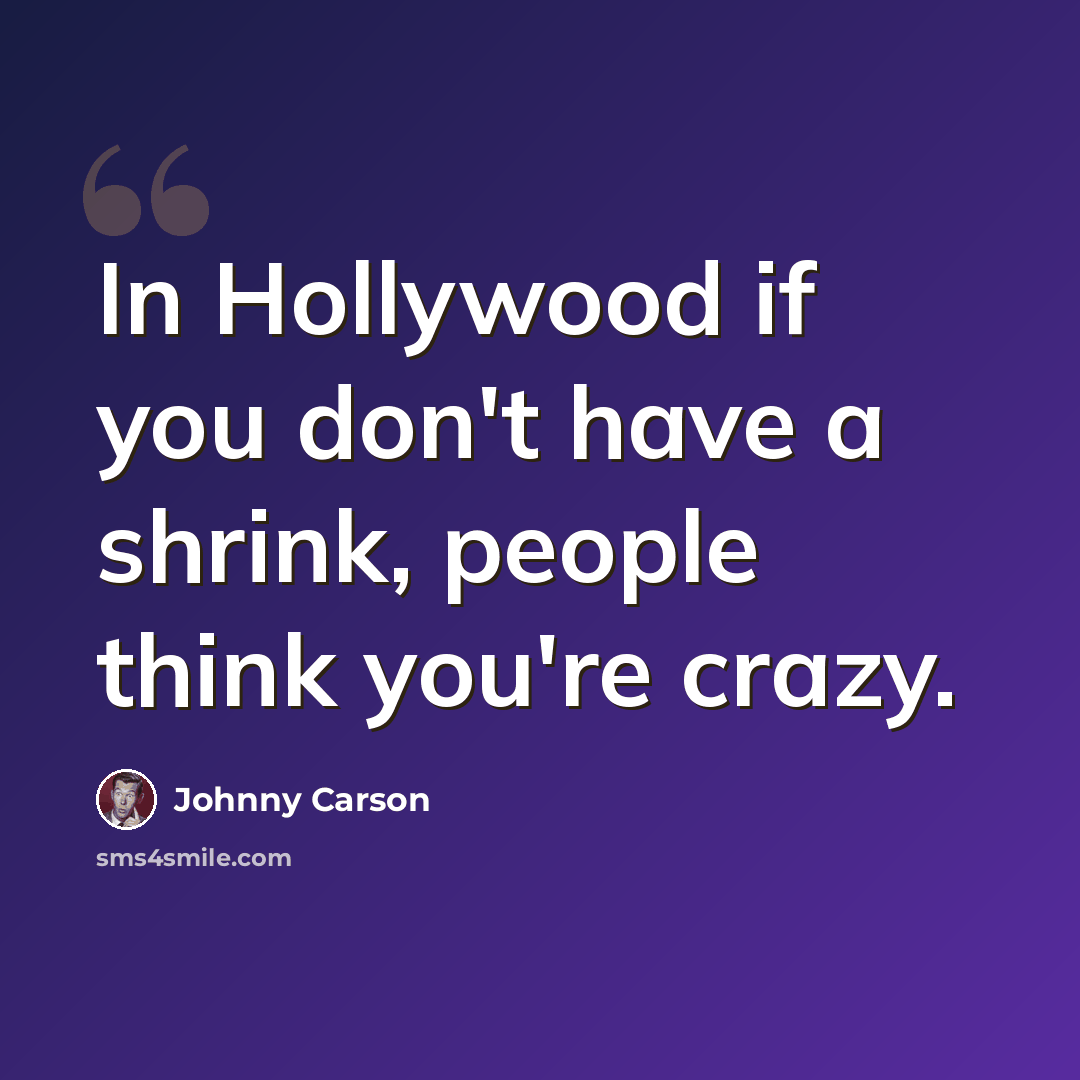 “In Hollywood if you don't have a shrink, people think you're crazy.” quote by Johnny Carson