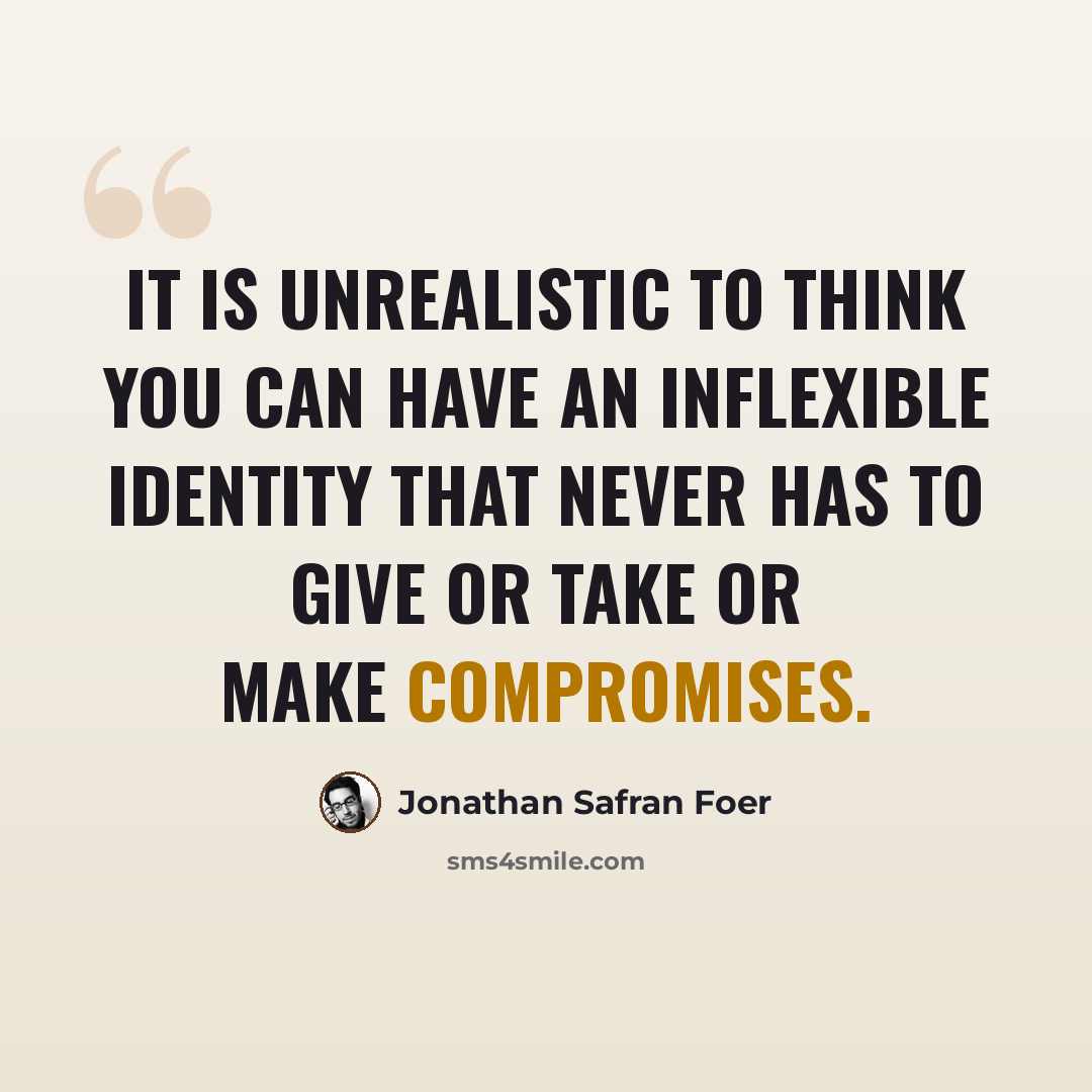 “It is unrealistic to think you can have an inflexible identity that never has to give or take or make compromises.” quote by Jonathan Safran Foer