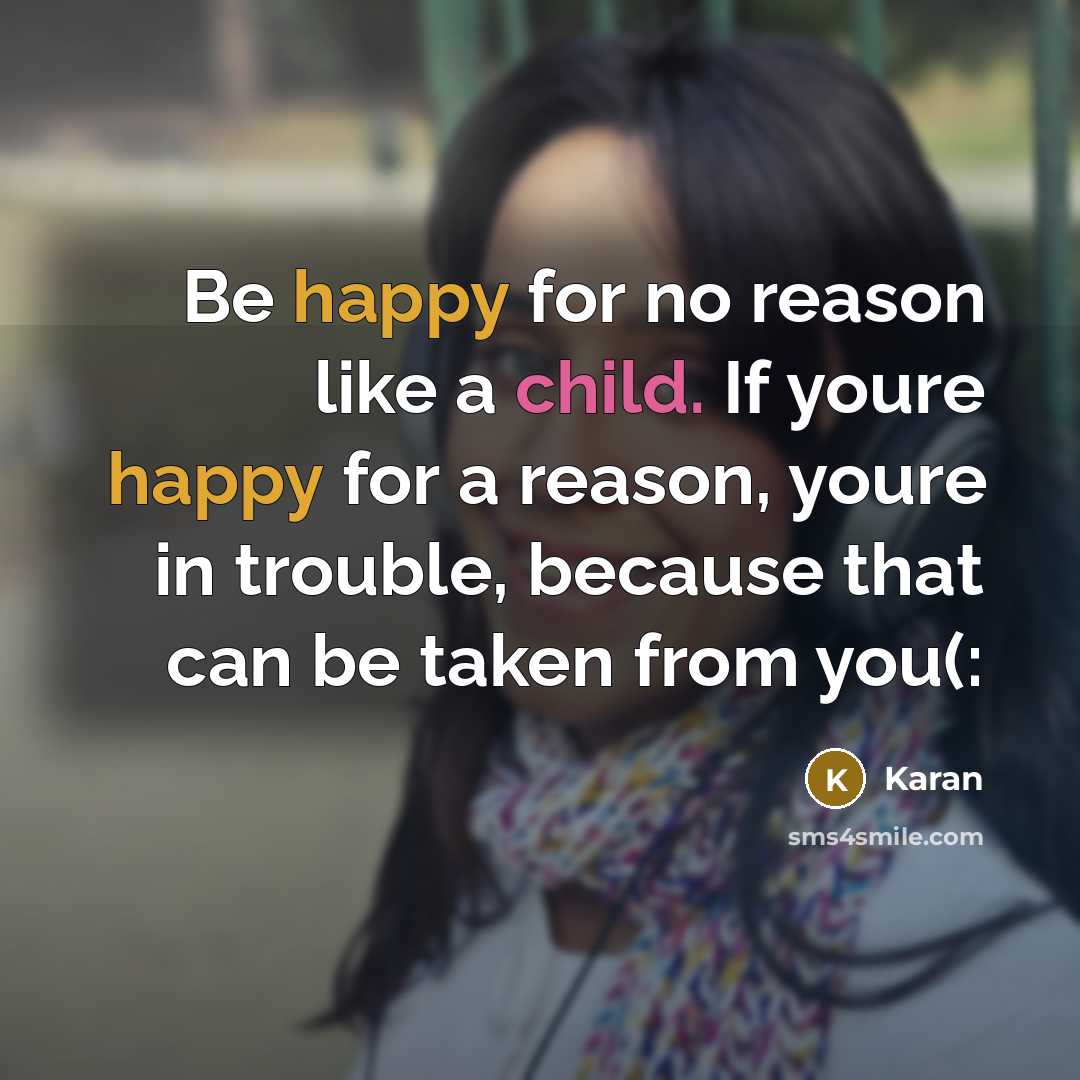 “Be happy for no reason like a child. If youre happy for a reason, youre in trouble, because that can be taken from you(:” quote by Karan