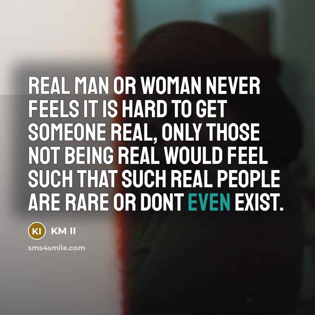 “Real Man or Woman never feels it is hard to get someone real, only those not being Real would feel such that such real people are rare or dont even Exist.” quote by KM II