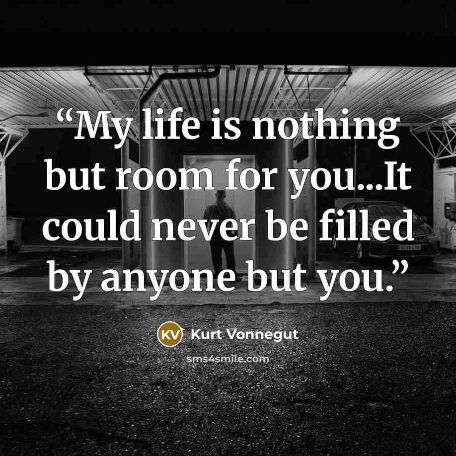 “My life is nothing but room for you...It could never be filled by anyone but you.” quote by Kurt Vonnegut