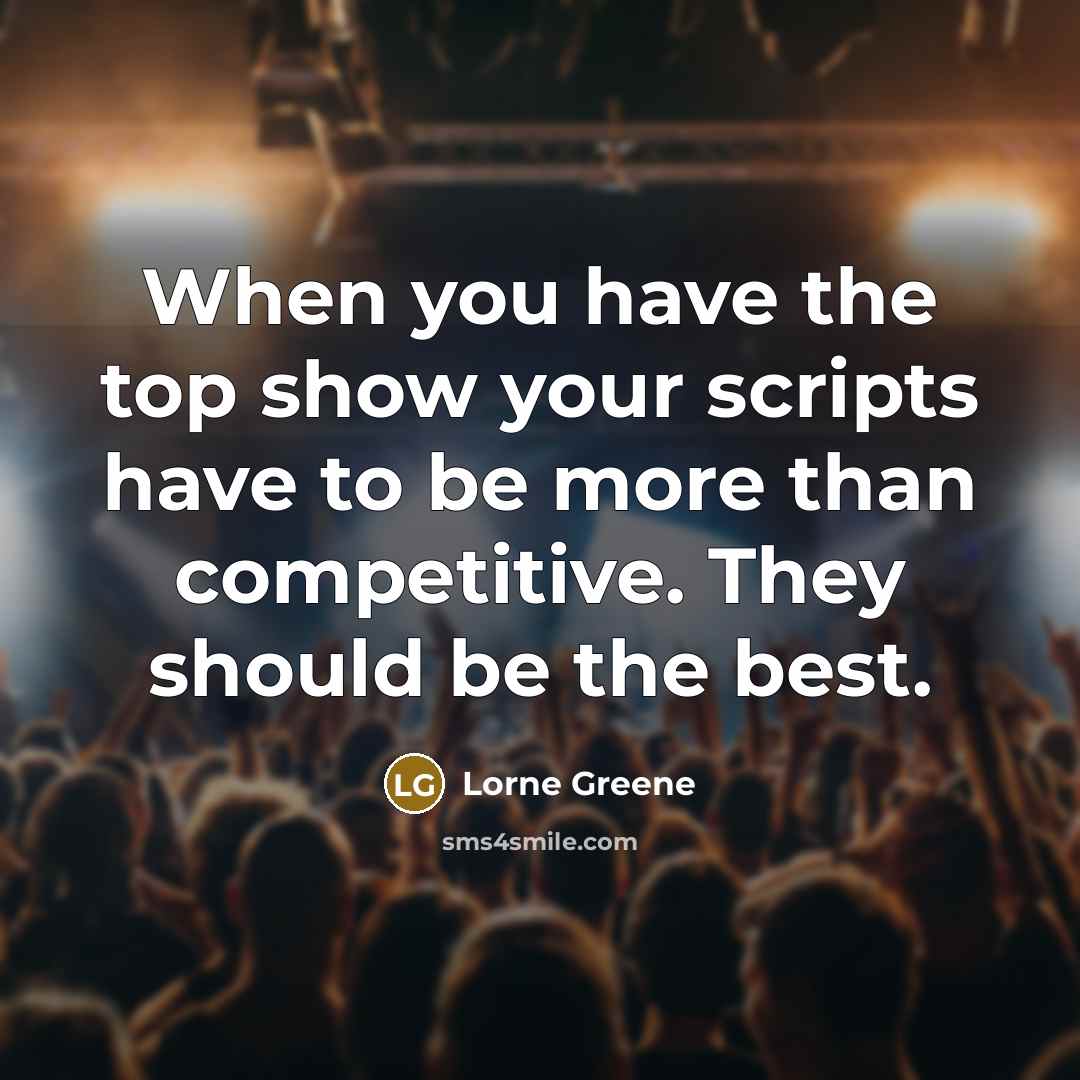 “When you have the top show your scripts have to be more than competitive. They should be the best.” quote by Lorne Greene