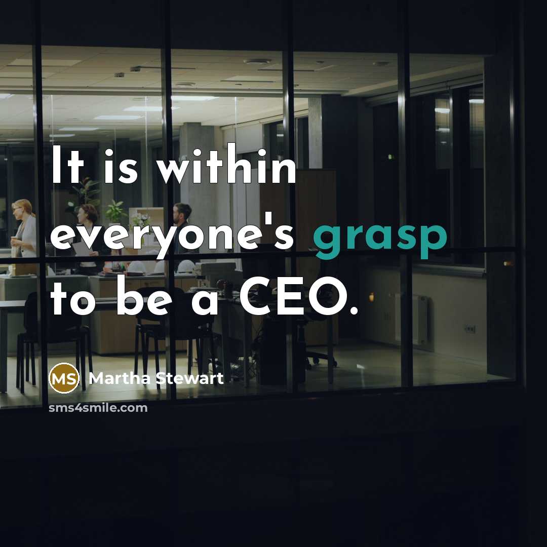 “It is within everyone's grasp to be a CEO.” quote by Martha Stewart