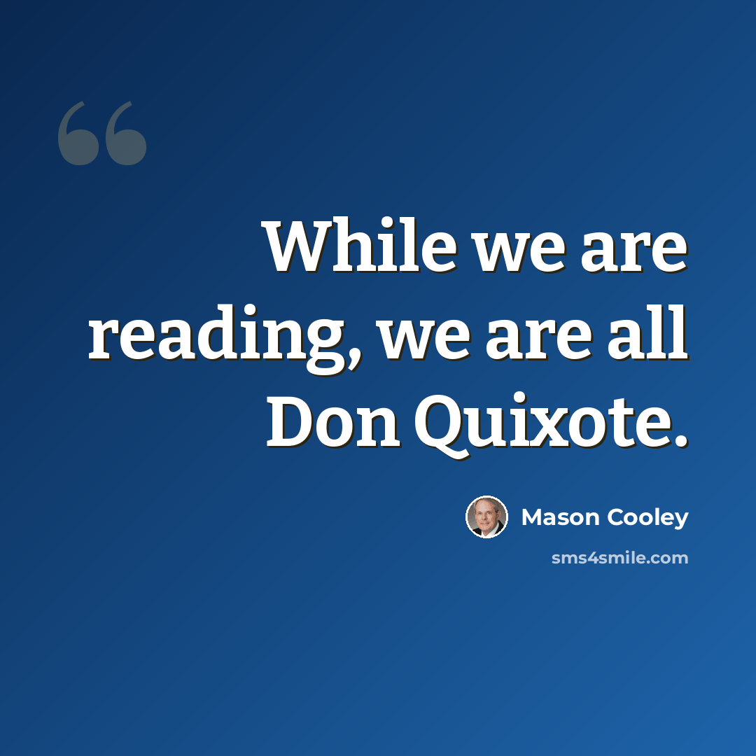 “While we are reading, we are all Don Quixote.” quote by Mason Cooley