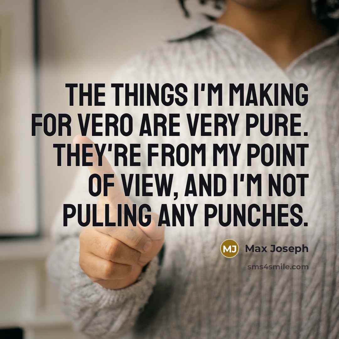 “The things I'm making for Vero are very pure. They're from my point of view, and I'm not pulling any punches.” quote by Max Joseph