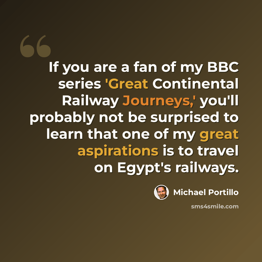 “If you are a fan of my BBC series 'Great Continental Railway Journeys,' you'll probably not be surprised to learn that one of my great aspirations is to travel on Egypt's railways.” quote by Michael Portillo
