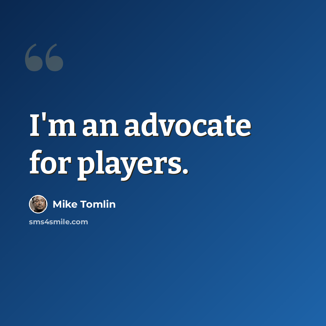 “I'm an advocate for players.” quote by Mike Tomlin