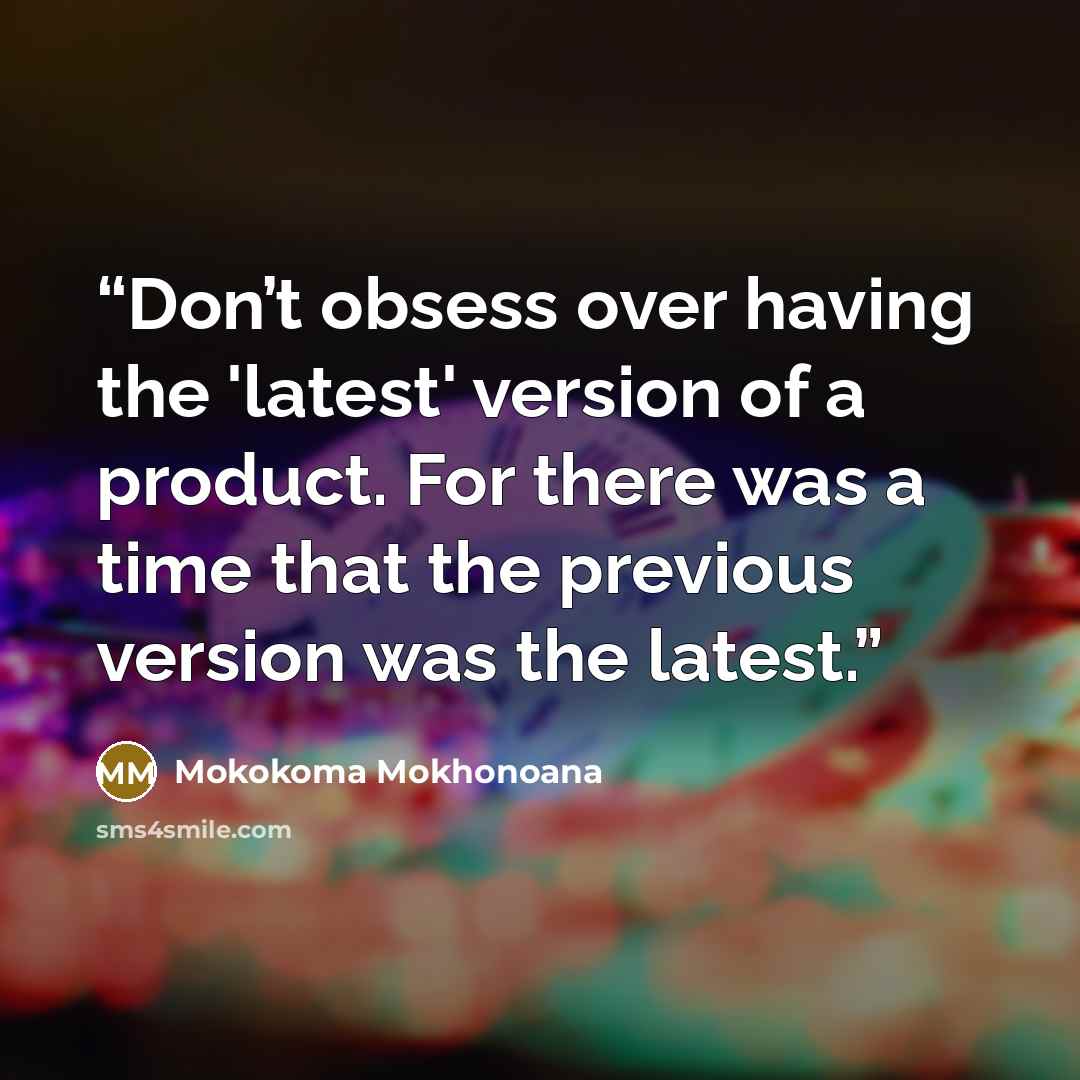 “Don’t obsess over having the 'latest' version of a product. For there was a time that the previous version was the latest.” quote by Mokokoma Mokhonoana