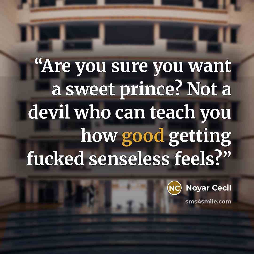 “Are you sure you want a sweet prince? Not a devil who can teach you how good getting fucked senseless feels?” quote by Noyar Cecil
