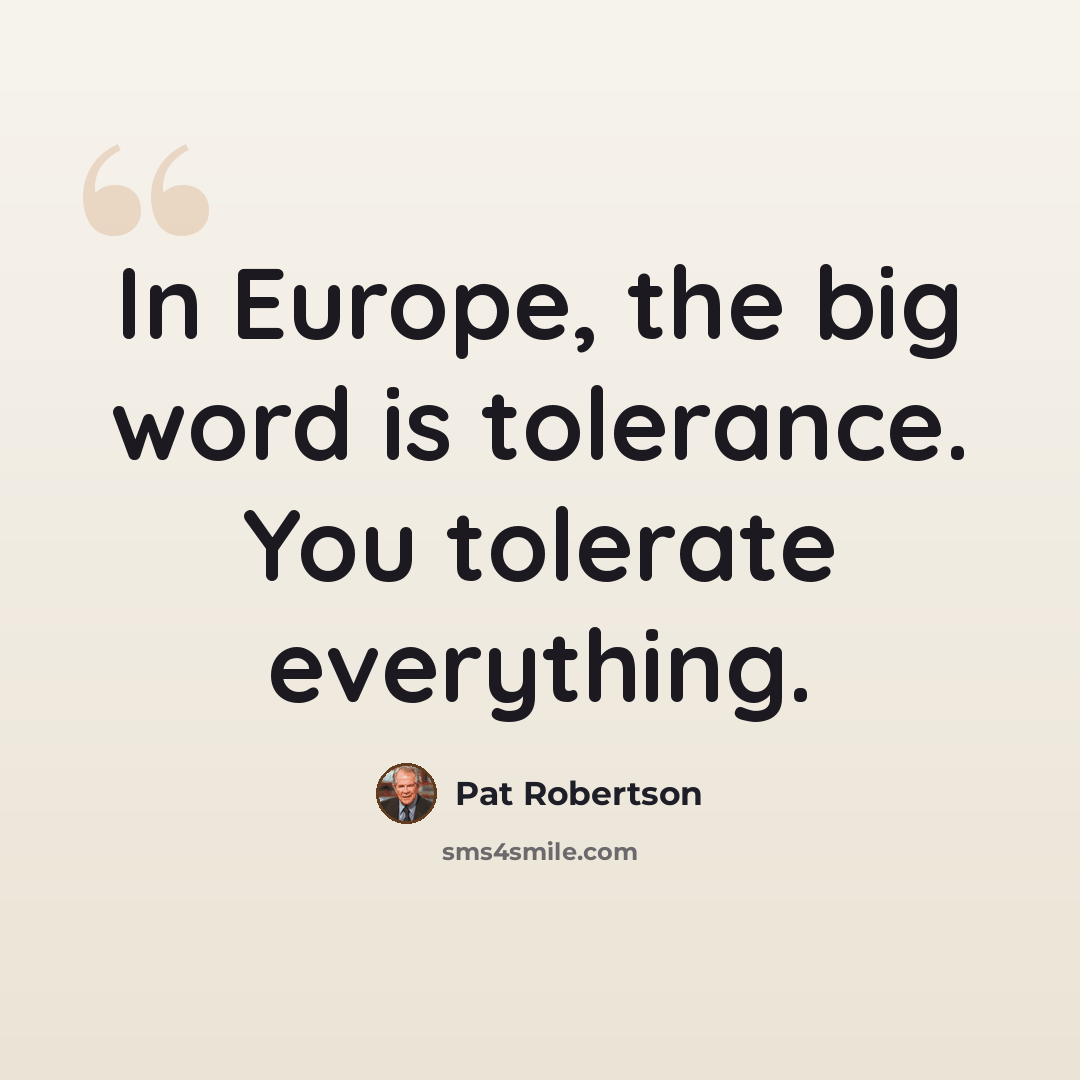 “In Europe, the big word is tolerance. You tolerate everything.” quote by Pat Robertson