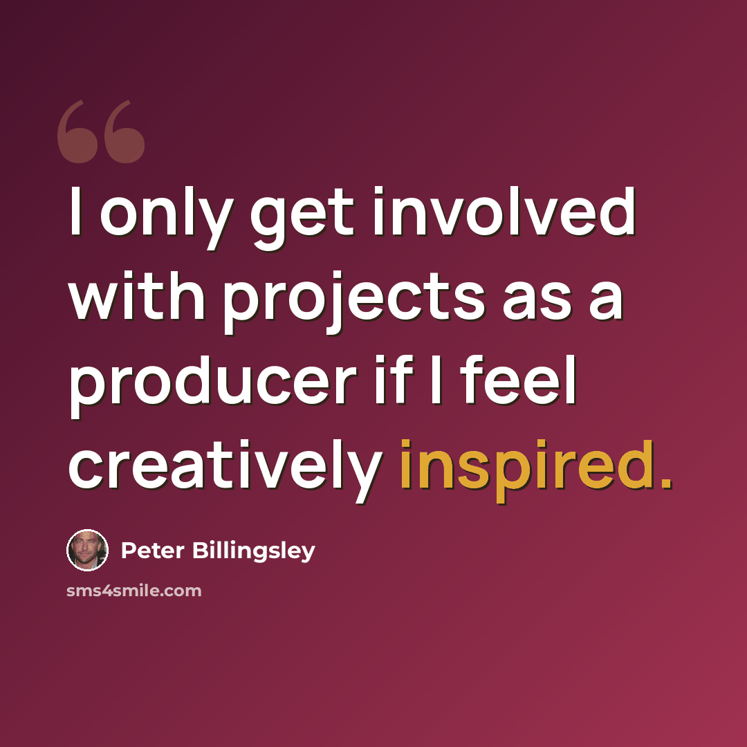 “I only get involved with projects as a producer if I feel creatively inspired.” quote by Peter Billingsley