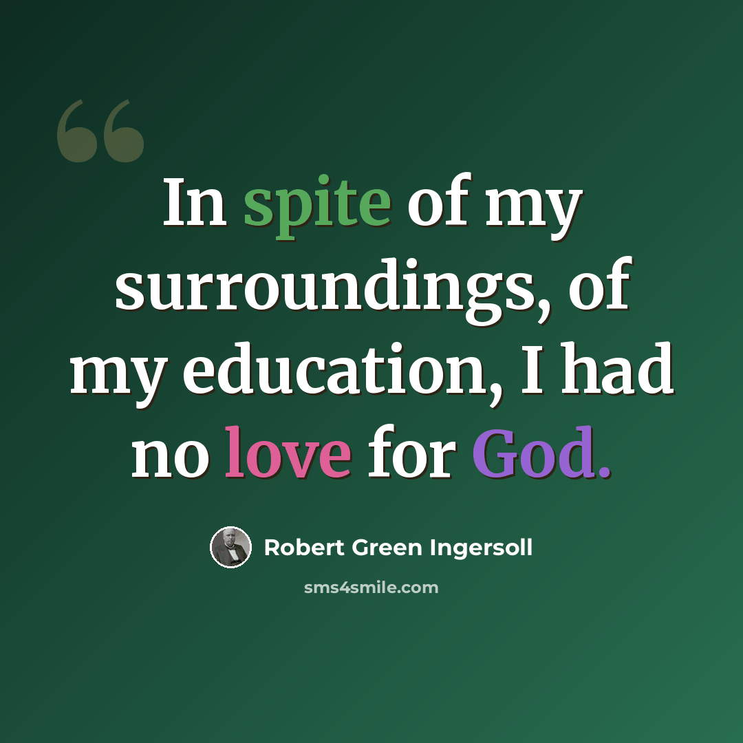 “In spite of my surroundings, of my education, I had no love for God.” quote by Robert Green Ingersoll