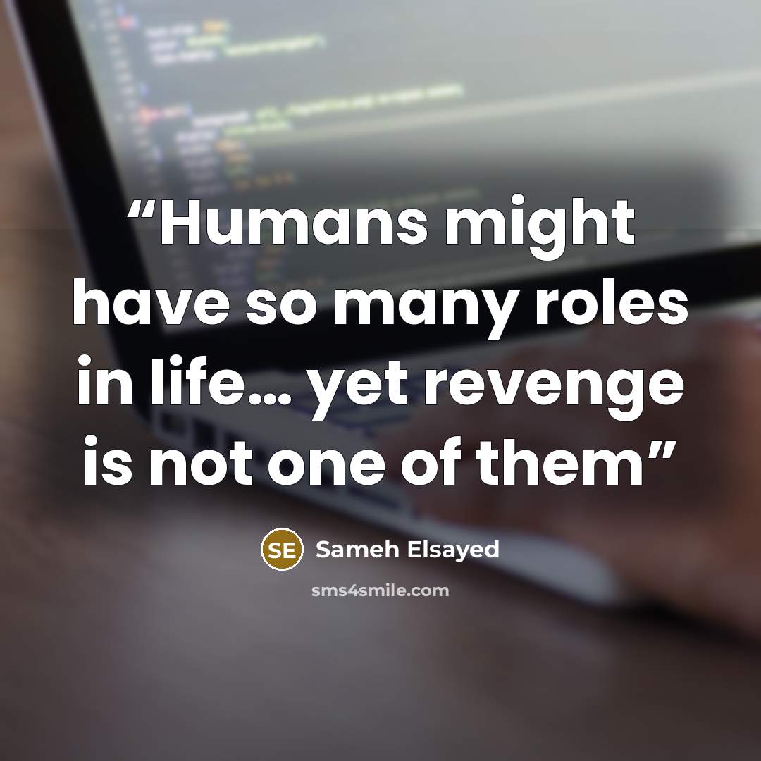 “Humans might have so many roles in life… yet revenge is not one of them” quote by Sameh Elsayed