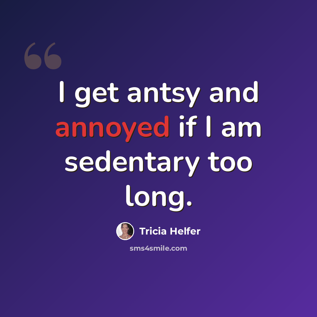 “I get antsy and annoyed if I am sedentary too long.” quote by Tricia Helfer