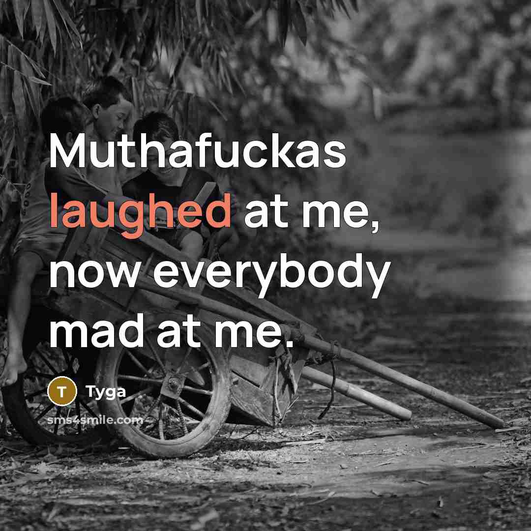 “Muthafuckas laughed at me, now everybody mad at me.” quote by Tyga