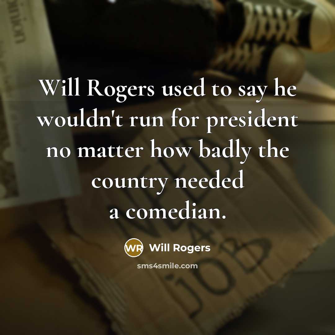 “Will Rogers used to say he wouldn't run for president no matter how badly the country needed a comedian.” quote by Will Rogers
