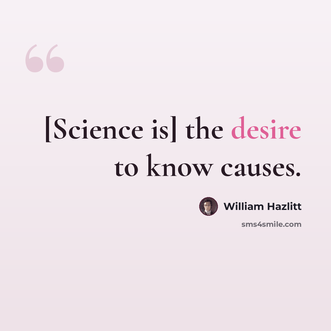 “[Science is] the desire to know causes.” quote by William Hazlitt