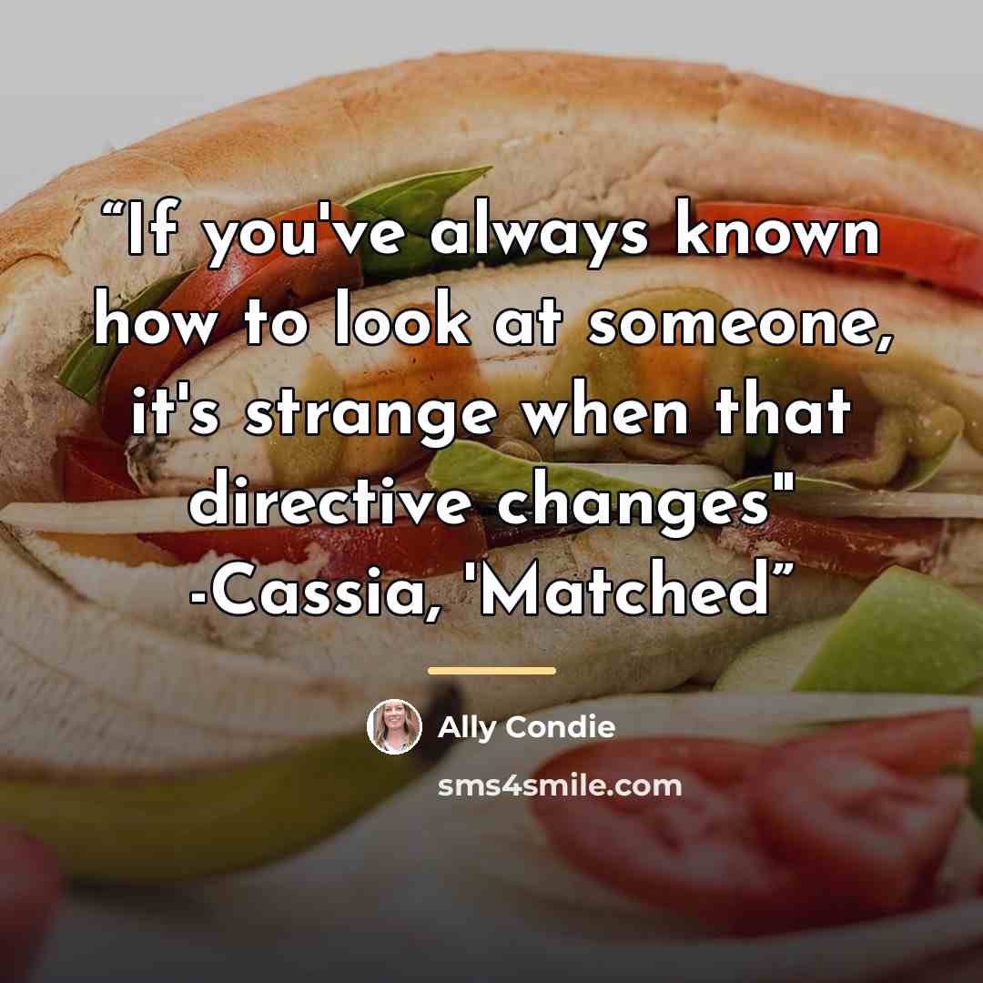“If you've always known how to look at someone, it's strange when that directive changes" -Cassia, 'Matched” quote by Ally Condie