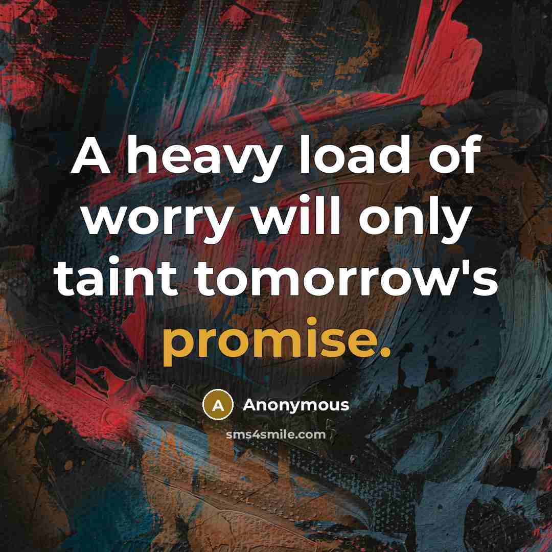 “A heavy load of worry will only taint tomorrow's promise.” quote by Anonymous