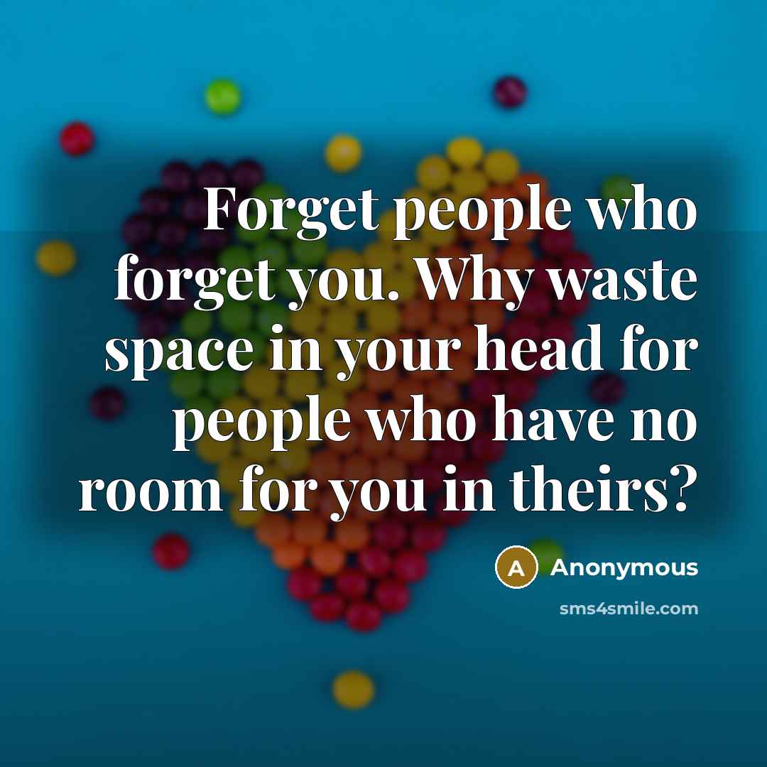 “Forget people who forget you. Why waste space in your head for people who have no room for you in theirs?” quote by Anonymous