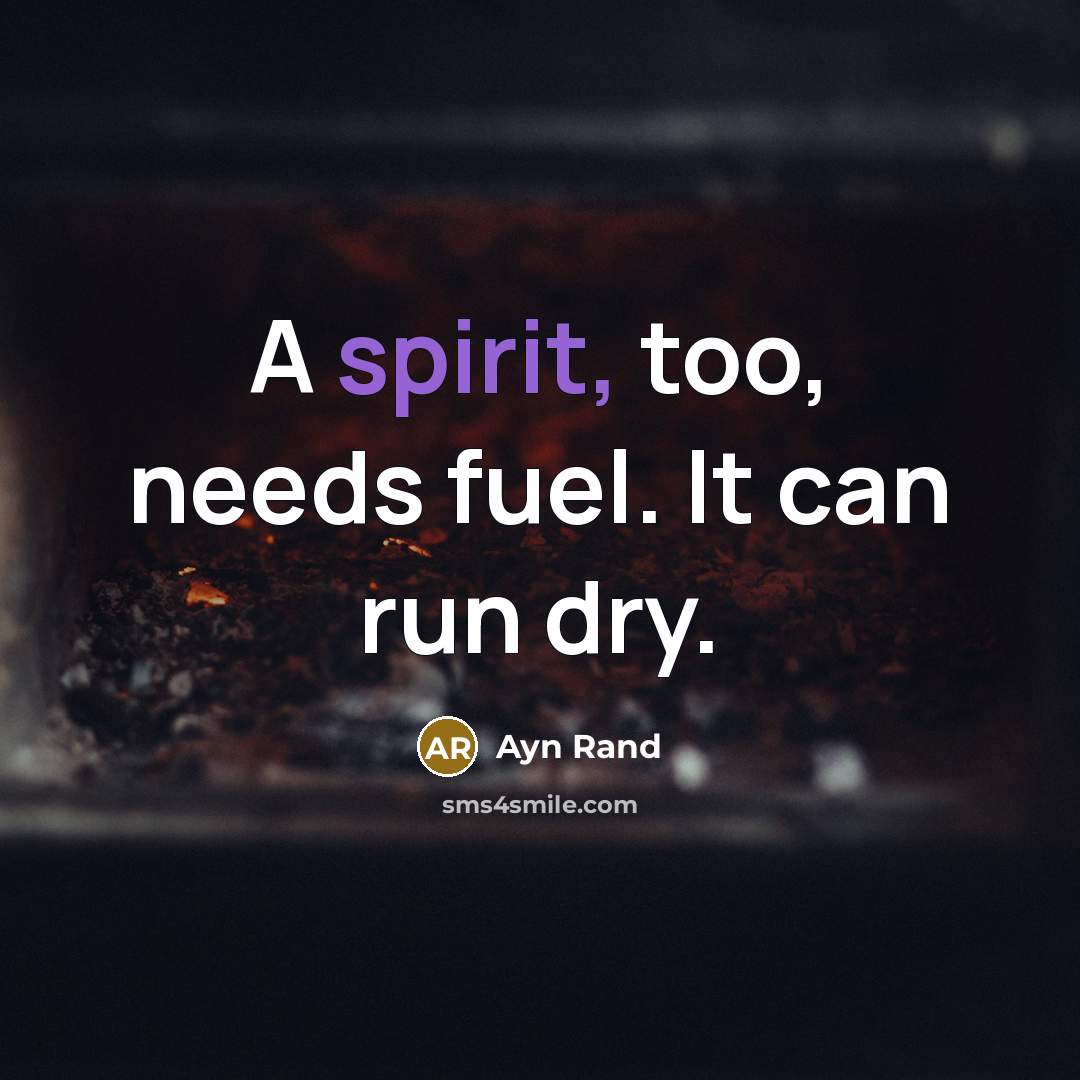 “A spirit, too, needs fuel. It can run dry.” quote by Ayn Rand