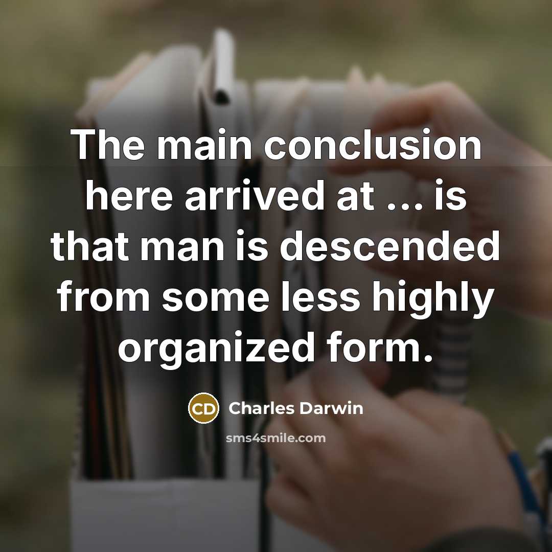 “The main conclusion here arrived at ... is that man is descended from some less highly organized form.” quote by Charles Darwin