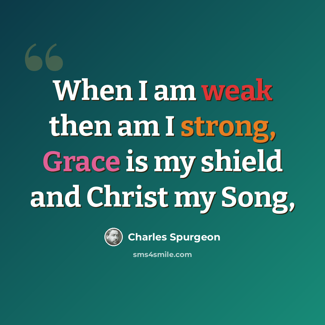 “When I am weak then am I strong, Grace is my shield and Christ my Song,” quote by Charles Spurgeon