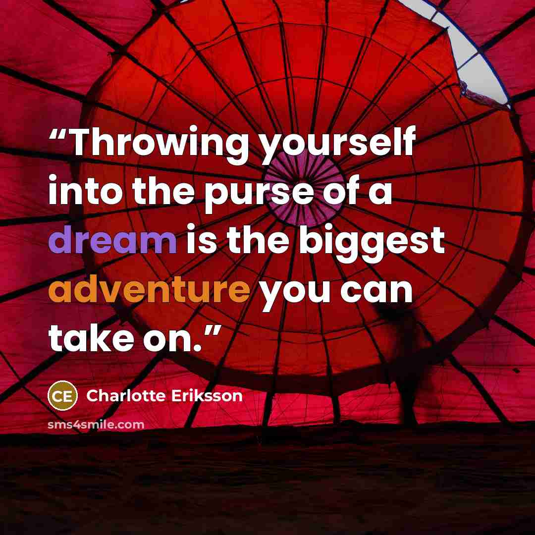 “Throwing yourself into the purse of a dream is the biggest adventure you can take on.” quote by Charlotte Eriksson
