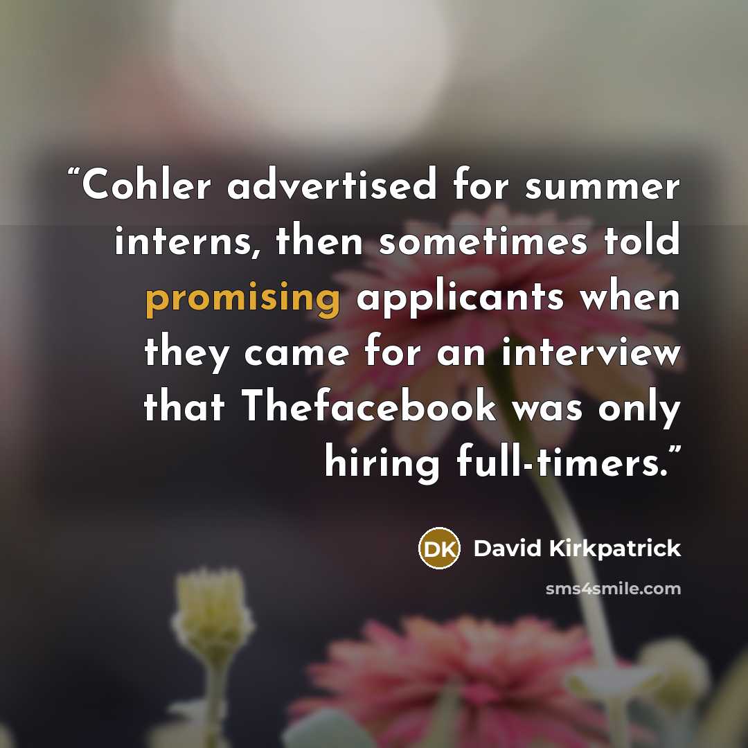“Cohler advertised for summer interns, then sometimes told promising applicants when they came for an interview that Thefacebook was only hiring full-timers.” quote by David Kirkpatrick