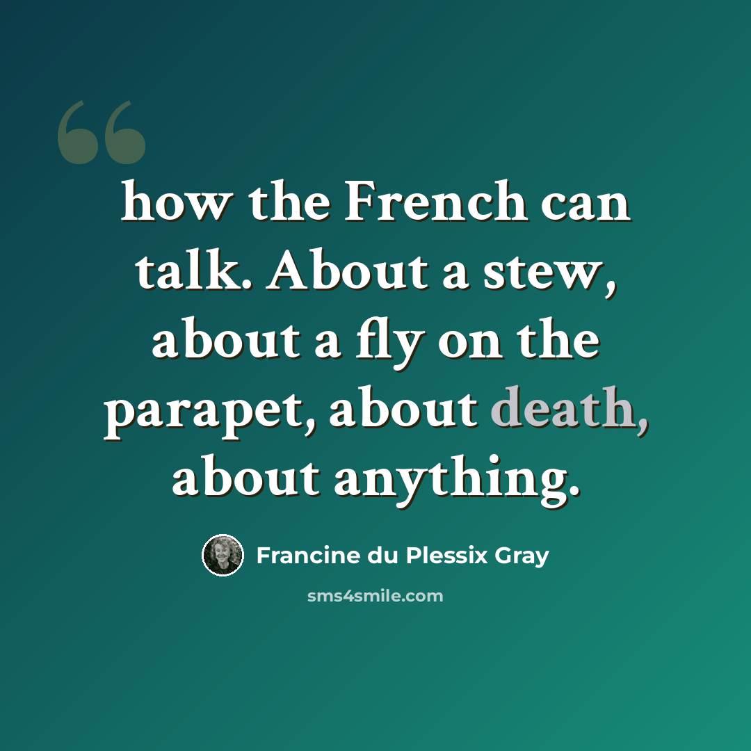 “how the French can talk. About a stew, about a fly on the parapet, about death, about anything.” quote by Francine du Plessix Gray