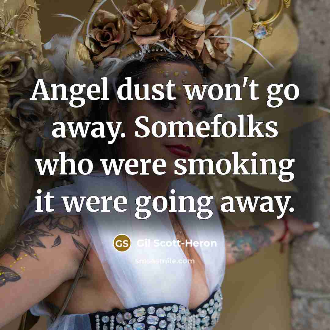 “Angel dust won't go away. Somefolks who were smoking it were going away.” quote by Gil Scott-Heron