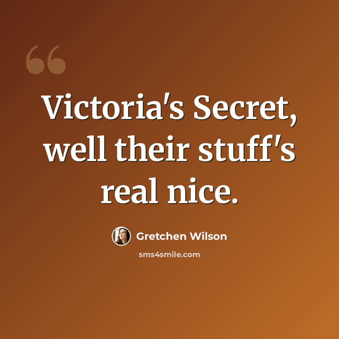 “Victoria's Secret, well their stuff's real nice.” quote by Gretchen Wilson