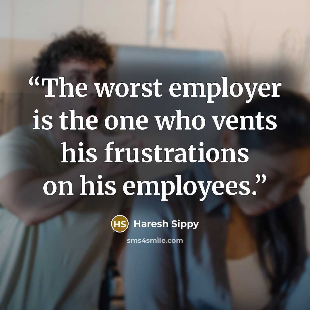 “The worst employer is the one who vents his frustrations on his employees.” quote by Haresh Sippy