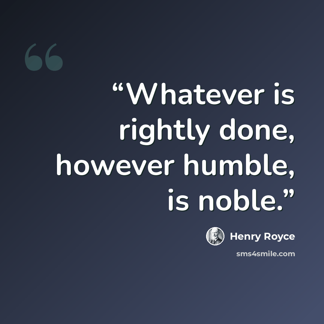 “Whatever is rightly done, however humble, is noble.” quote by Henry Royce