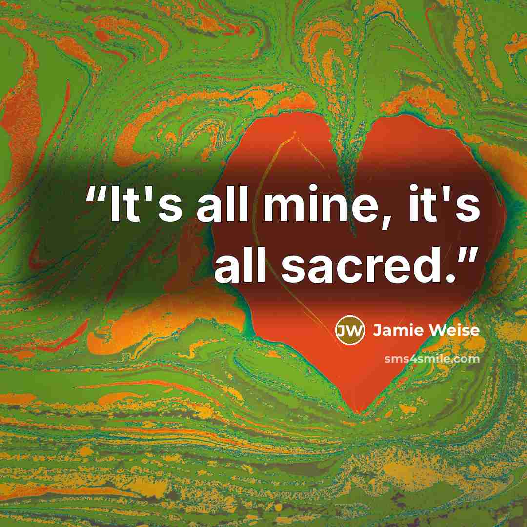 “It's all mine, it's all sacred.” quote by Jamie Weise