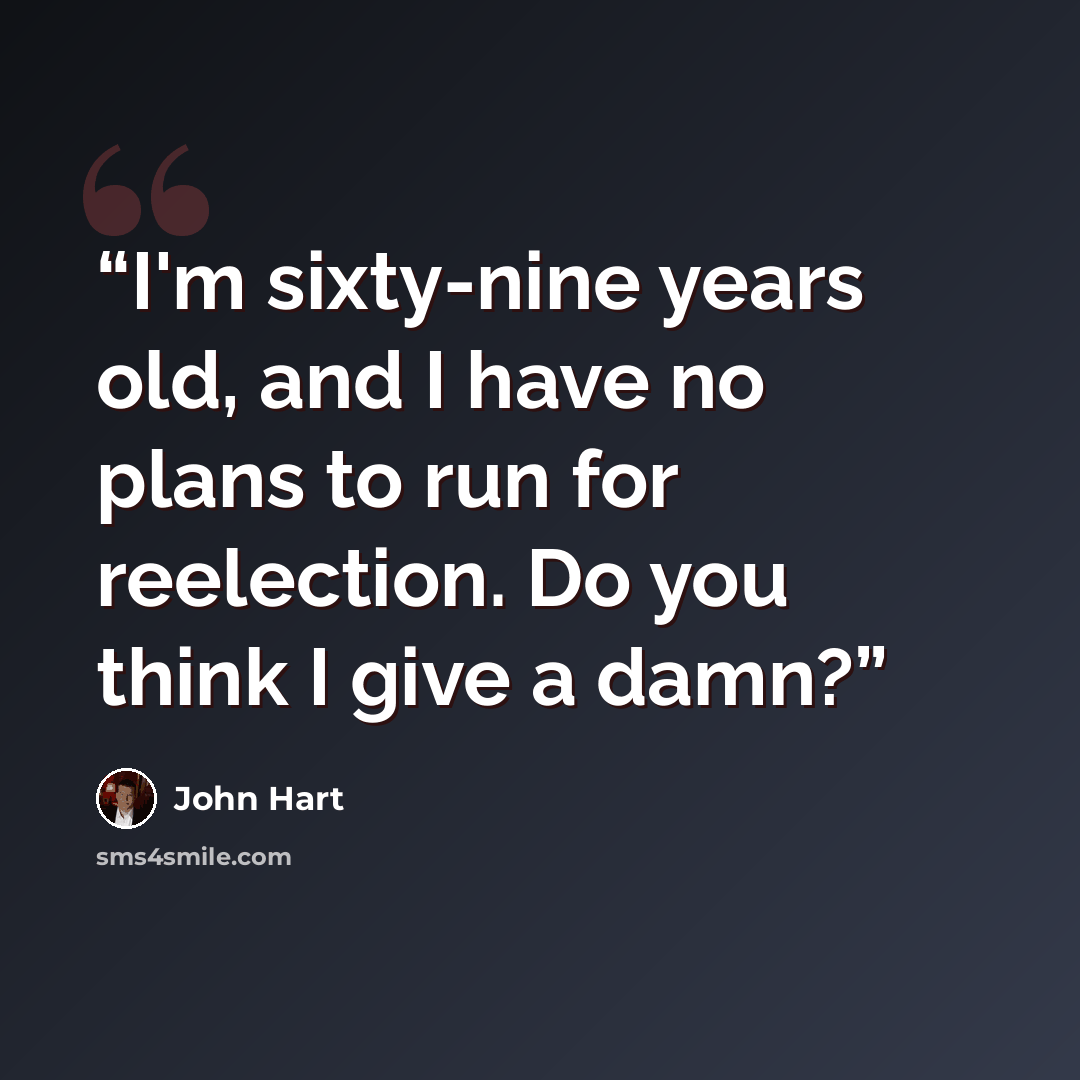 “I'm sixty-nine years old, and I have no plans to run for reelection. Do you think I give a damn?” quote by John Hart