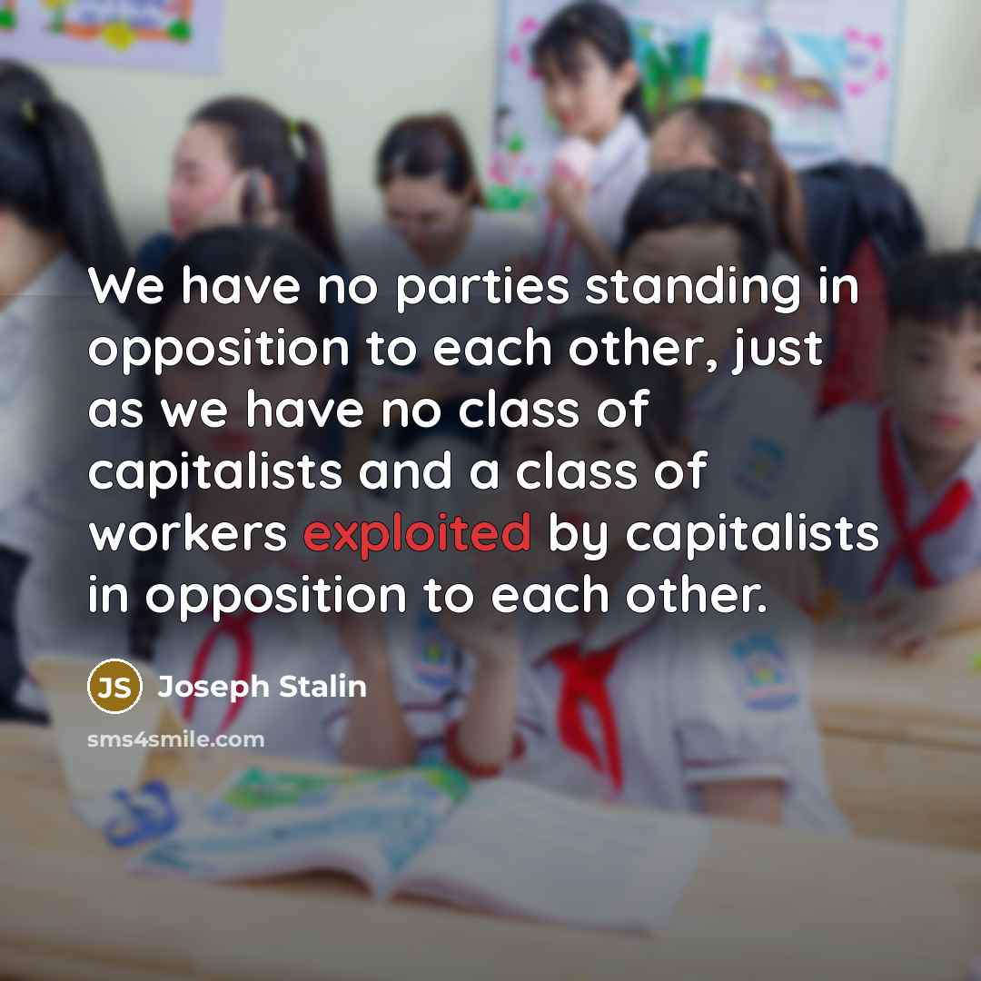 “We have no parties standing in opposition to each other, just as we have no class of capitalists and a class of workers exploited by capitalists in opposition to each other.” quote by Joseph Stalin