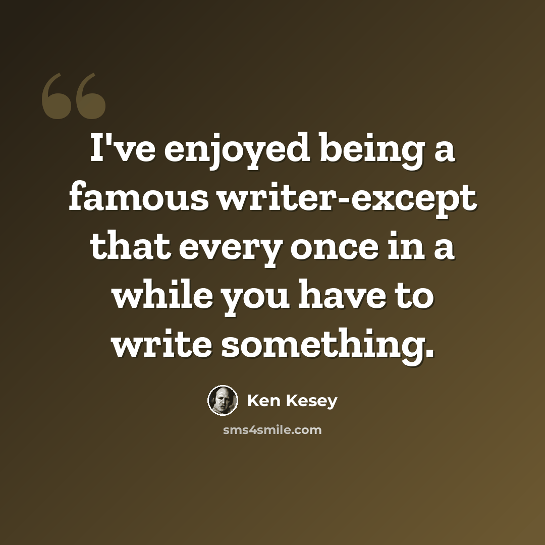 “I've enjoyed being a famous writer-except that every once in a while you have to write something.” quote by Ken Kesey