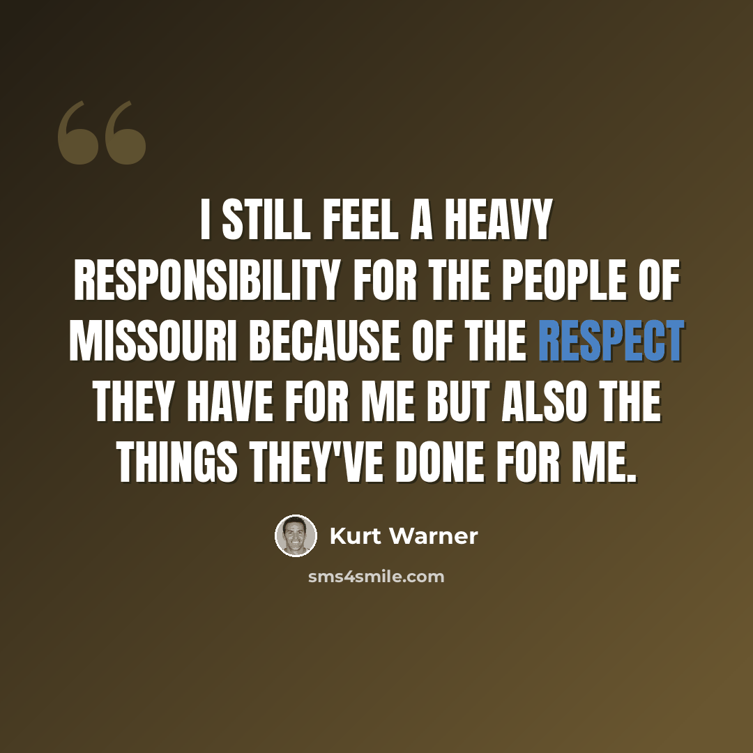 “I still feel a heavy responsibility for the people of Missouri because of the respect they have for me but also the things they've done for me.” quote by Kurt Warner