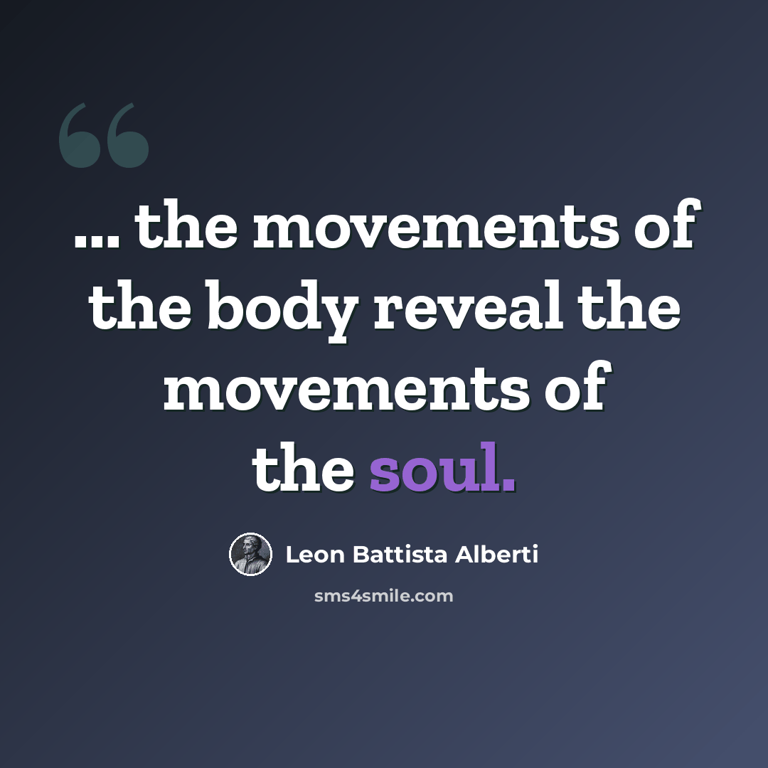 “... the movements of the body reveal the movements of the soul.” quote by Leon Battista Alberti