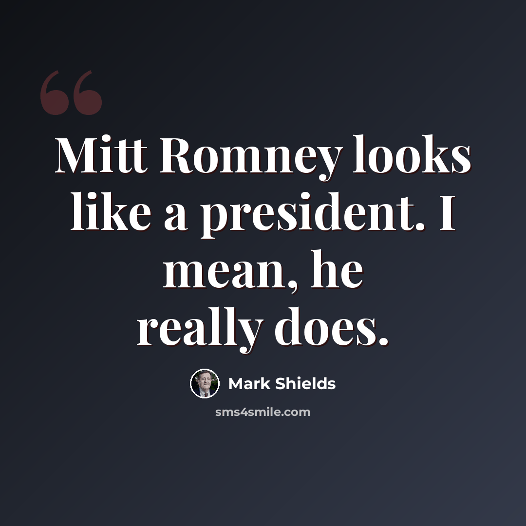 “Mitt Romney looks like a president. I mean, he really does.” quote by Mark Shields