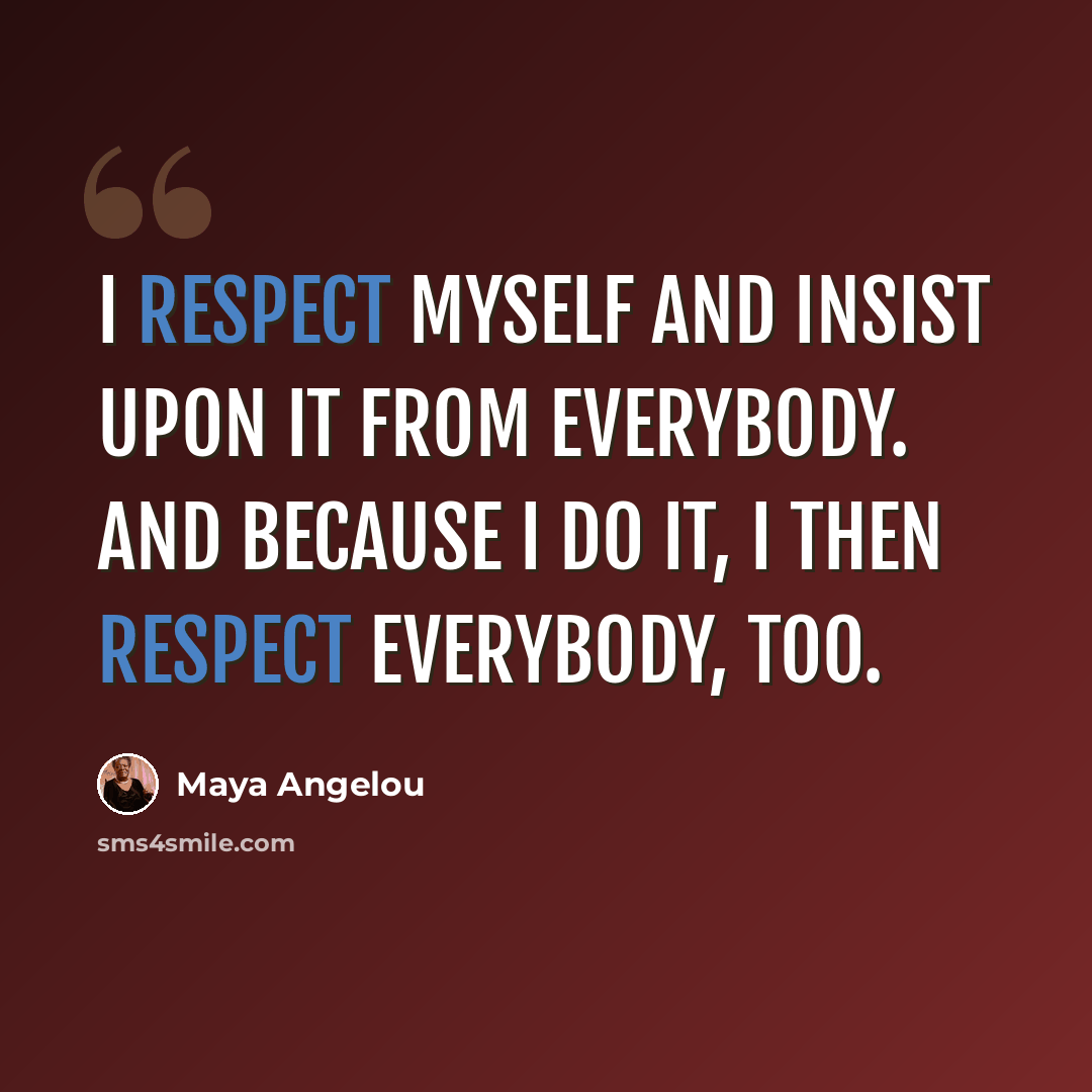 “I respect myself and insist upon it from everybody. And because I do it, I then respect everybody, too.” quote by Maya Angelou