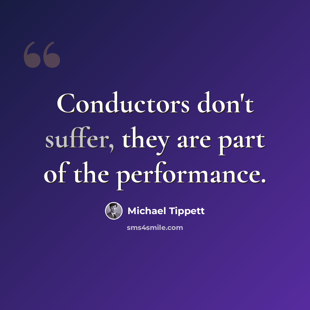 “Conductors don't suffer, they are part of the performance.” quote by Michael Tippett