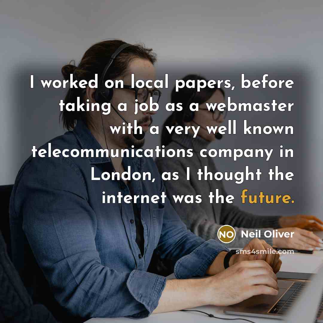 “I worked on local papers, before taking a job as a webmaster with a very well known telecommunications company in London, as I thought the internet was the future.” quote by Neil Oliver