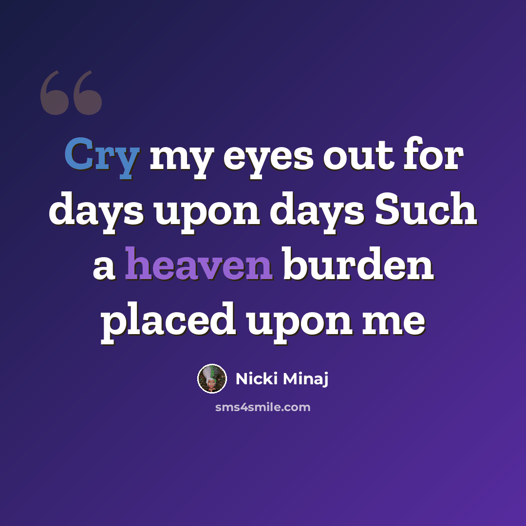 “Cry my eyes out for days upon days Such a heaven burden placed upon me” quote by Nicki Minaj