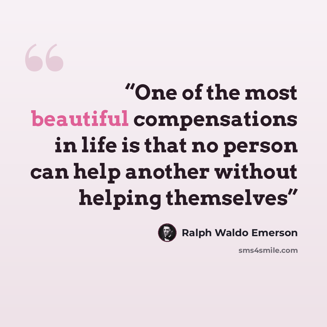 “One of the most beautiful compensations in life is that no person can help another without helping themselves” quote by Ralph Waldo Emerson