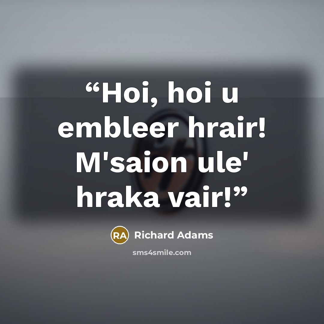 “Hoi, hoi u embleer hrair! M'saion ule' hraka vair!” quote by Richard Adams