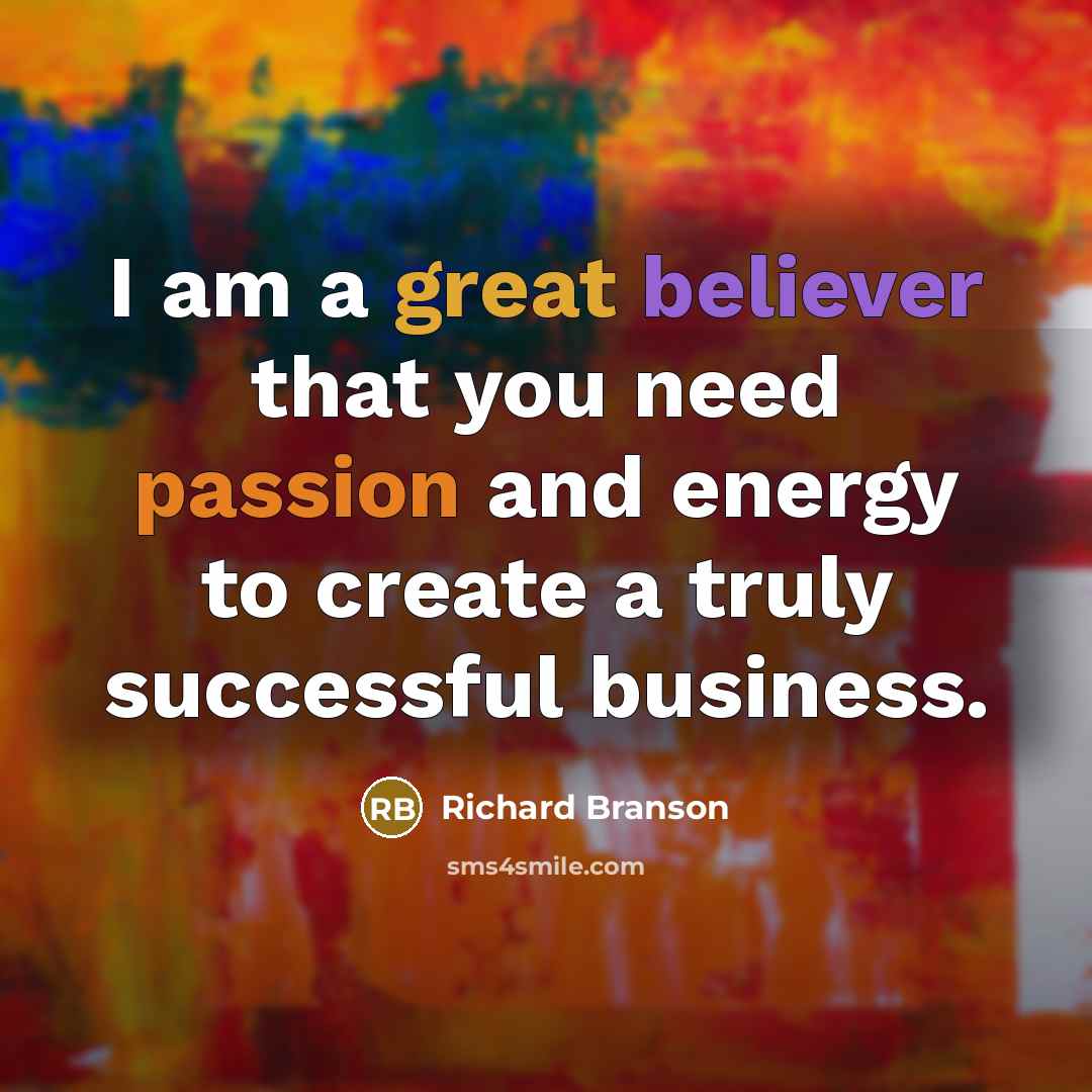 “I am a great believer that you need passion and energy to create a truly successful business.” quote by Richard Branson
