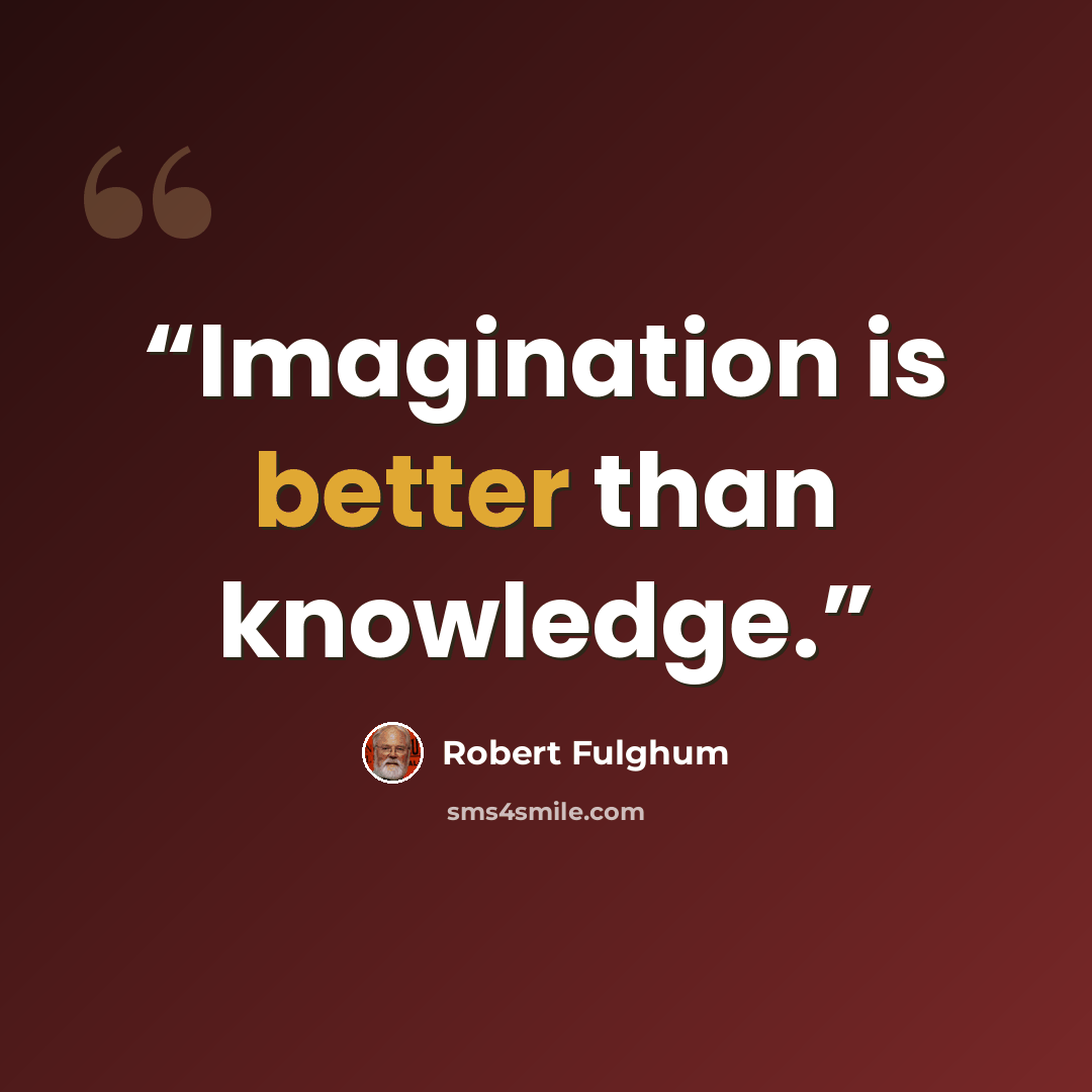 “Imagination is better than knowledge.” quote by Robert Fulghum