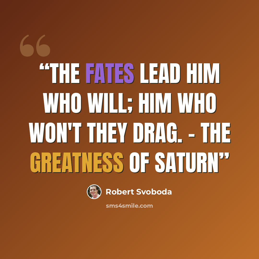 “The fates lead him who will; him who won't they drag. - The Greatness of Saturn” quote by Robert Svoboda